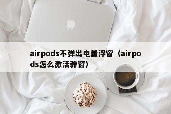 airpods不弹出电量浮窗（airpods怎么激活弹窗）-第1张图片-昕阳网