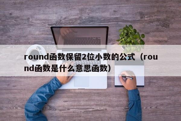 round函数保留2位小数的公式（round函数是什么意思函数）-第1张图片-昕阳网