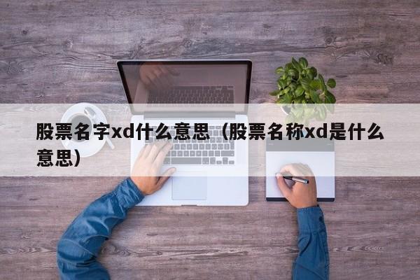 股票名字xd什么意思（股票名称xd是什么意思）-第1张图片-昕阳网