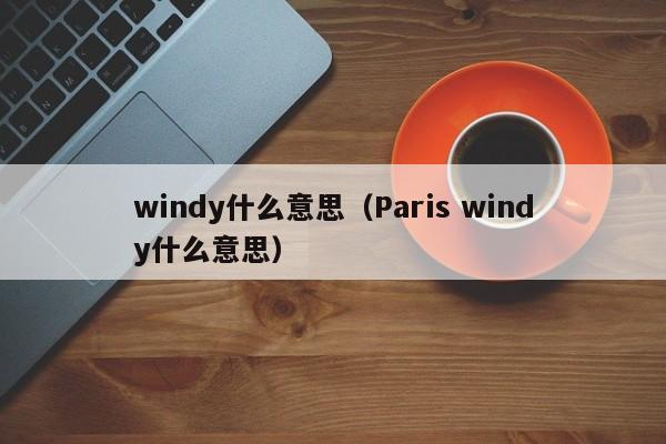 windy什么意思（Paris windy什么意思）-第1张图片-昕阳网