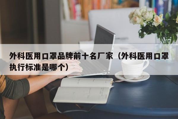 外科医用口罩品牌前十名厂家（外科医用口罩执行标准是哪个）-第1张图片-昕阳网