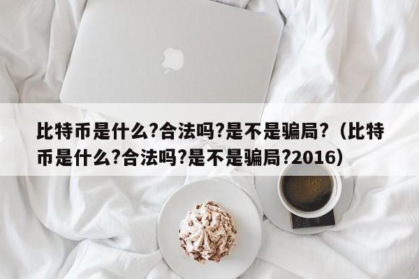 比特币是什么?合法吗?是不是骗局?（比特币是什么?合法吗?是不是骗局?2016）-第1张图片-昕阳网