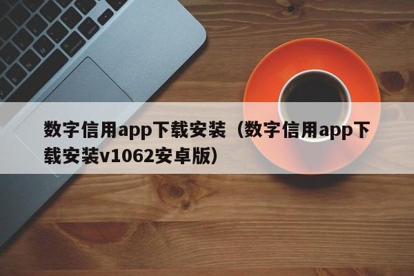 数字信用app下载安装（数字信用app下载安装v1062安卓版）-第1张图片-昕阳网