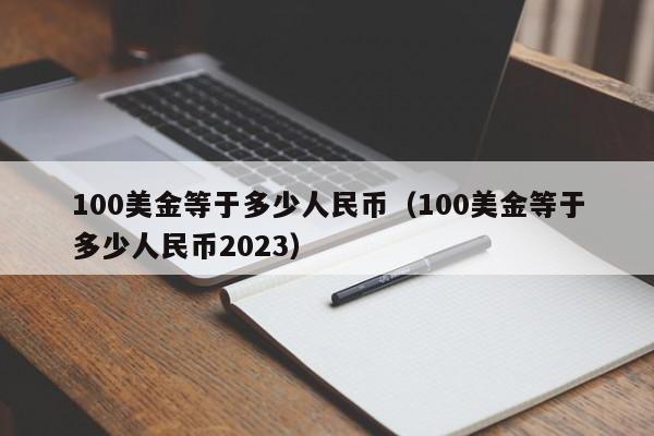 100美金等于多少人民币（100美金等于多少人民币2023）-第1张图片-昕阳网