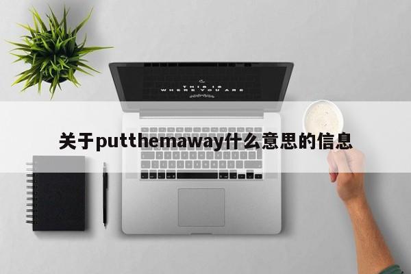 关于putthemaway什么意思的信息-第1张图片-昕阳网