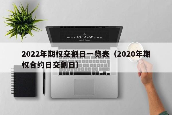 2022年期权交割日一览表（2020年期权合约日交割日）-第1张图片-昕阳网