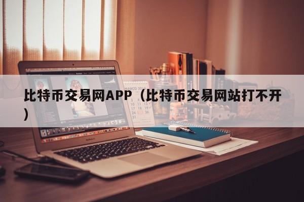 比特币交易网APP（比特币交易网站打不开）-第1张图片-昕阳网