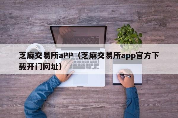 芝麻交易所aPP（芝麻交易所app官方下载开门网址）-第1张图片-昕阳网