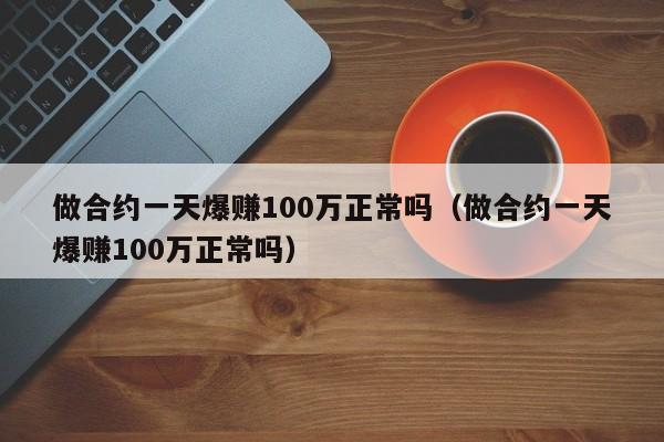 做合约一天爆赚100万正常吗（做合约一天爆赚100万正常吗）-第1张图片-昕阳网