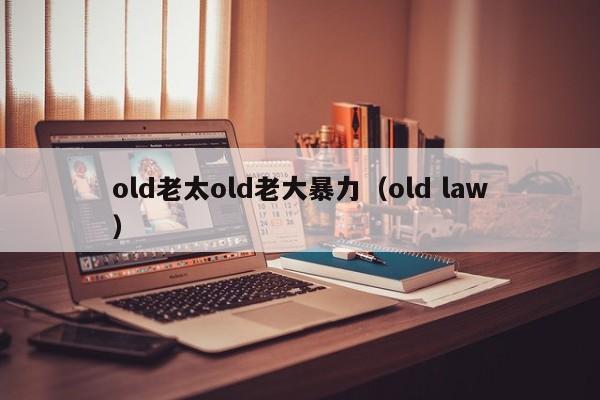 old老太old老大暴力（old law）-第1张图片-昕阳网