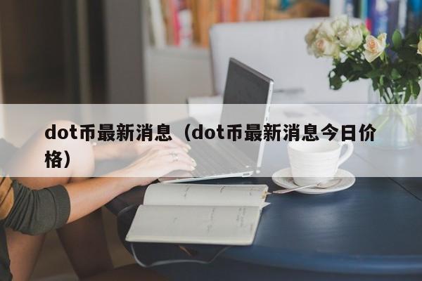 dot币最新消息（dot币最新消息今日价格）-第1张图片-昕阳网