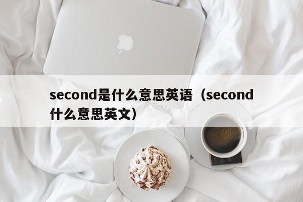 second是什么意思英语（second什么意思英文）-第1张图片-昕阳网