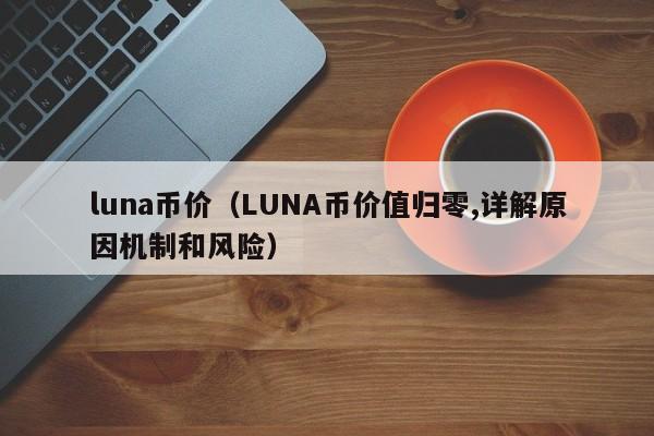 luna币价（LUNA币价值归零,详解原因机制和风险）-第1张图片-昕阳网