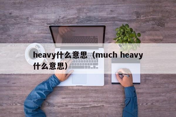 heavy什么意思（much heavy什么意思）-第1张图片-昕阳网