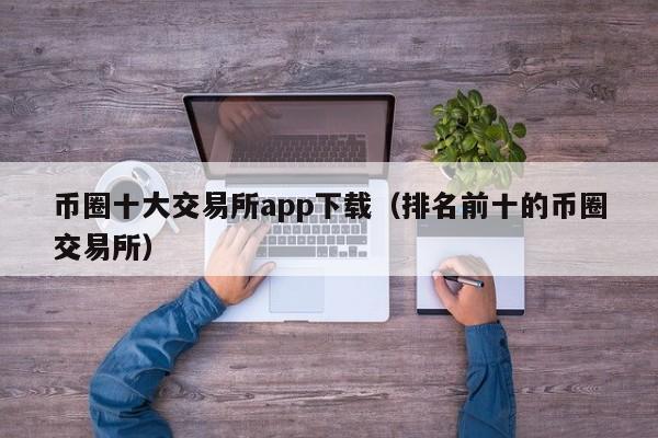 币圈十大交易所app下载（排名前十的币圈交易所）-第1张图片-昕阳网