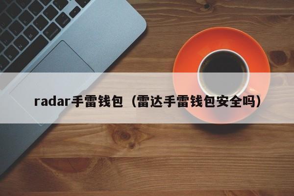 radar手雷钱包（雷达手雷钱包安全吗）-第1张图片-昕阳网