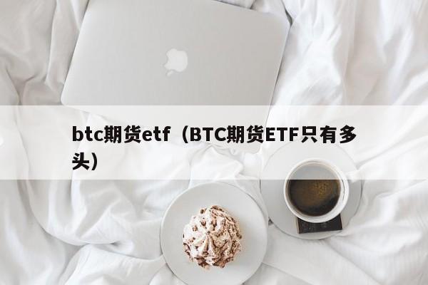 btc期货etf（BTC期货ETF只有多头）-第1张图片-昕阳网