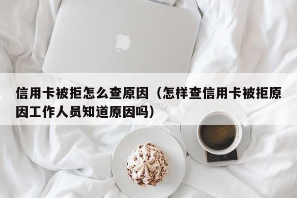 信用卡被拒怎么查原因（怎样查信用卡被拒原因工作人员知道原因吗）-第1张图片-昕阳网