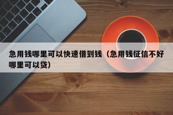 急用钱哪里可以快速借到钱（急用钱征信不好哪里可以贷）-第1张图片-昕阳网