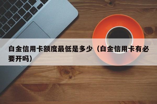 白金信用卡额度最低是多少（白金信用卡有必要开吗）-第1张图片-昕阳网