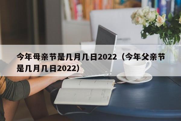 今年母亲节是几月几日2022（今年父亲节是几月几日2022）-第1张图片-昕阳网