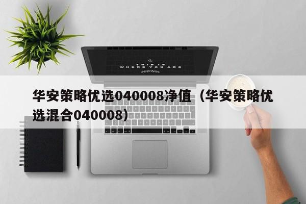 华安策略优选040008净值（华安策略优选混合040008）-第1张图片-昕阳网