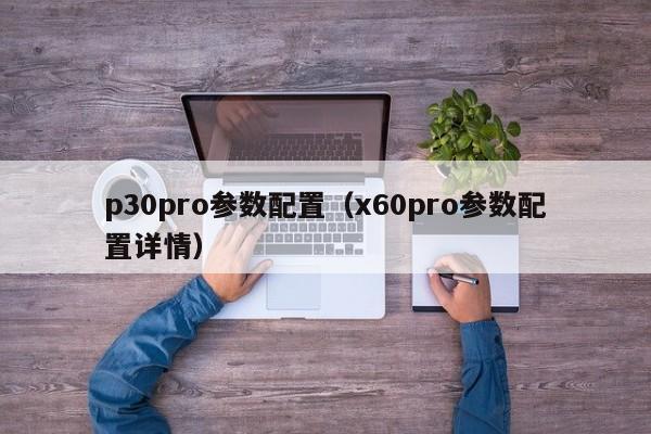 p30pro参数配置（x60pro参数配置详情）-第1张图片-昕阳网