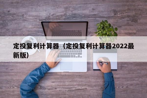 定投复利计算器（定投复利计算器2022最新版）-第1张图片-昕阳网