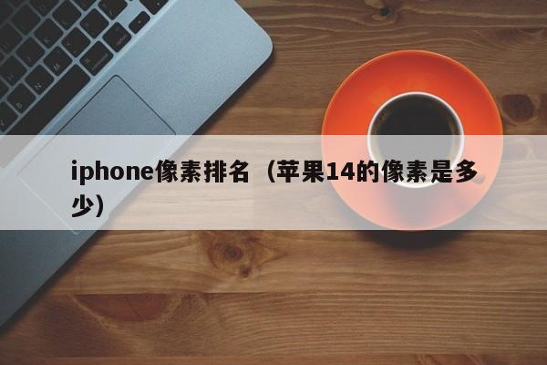 iphone像素排名（苹果14的像素是多少）-第1张图片-昕阳网