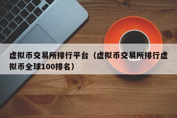 虚拟币交易所排行平台（虚拟币交易所排行虚拟币全球100排名）-第1张图片-昕阳网