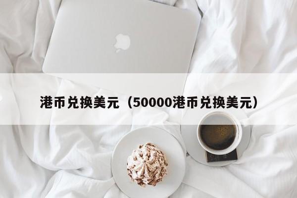 港币兑换美元（50000港币兑换美元）-第1张图片-昕阳网