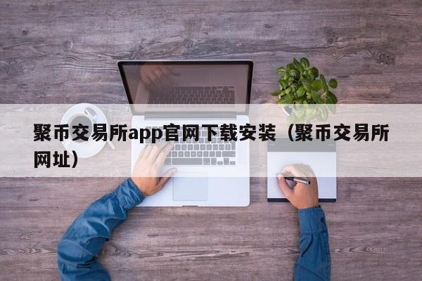 聚币交易所app官网下载安装（聚币交易所网址）-第1张图片-昕阳网