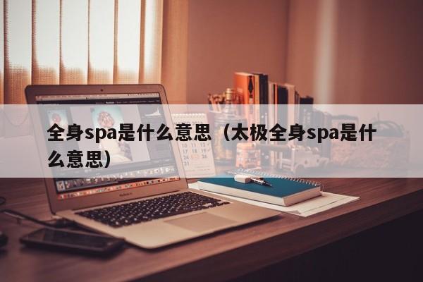 全身spa是什么意思（太极全身spa是什么意思）-第1张图片-昕阳网