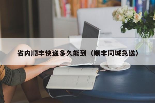 省内顺丰快递多久能到（顺丰同城急送）-第1张图片-昕阳网