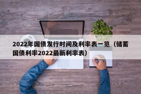 2022年国债发行时间及利率表一览（储蓄国债利率2022最新利率表）-第1张图片-昕阳网