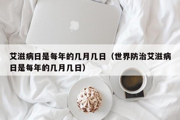 艾滋病日是每年的几月几日（世界防治艾滋病日是每年的几月几日）-第1张图片-昕阳网