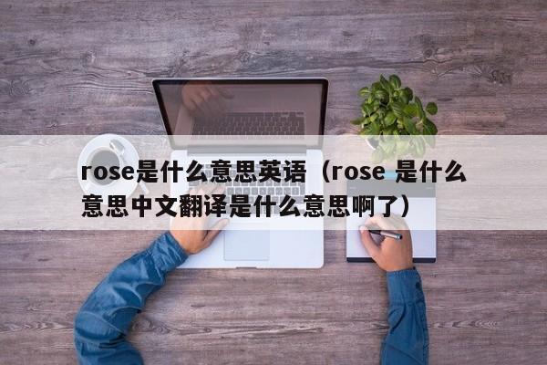 rose是什么意思英语（rose 是什么意思中文翻译是什么意思啊了）-第1张图片-昕阳网