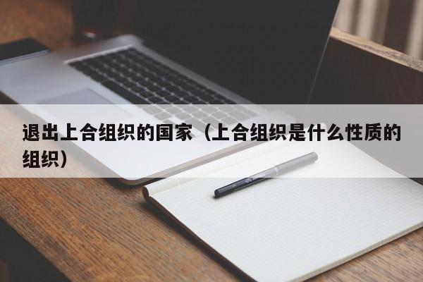 退出上合he组织的国家（上合组织是什么性质的组织）