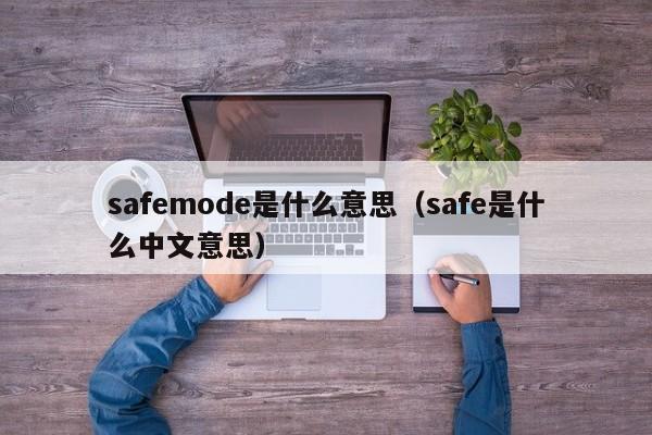 safemode是什么意思（safe是什么中文意思）-第1张图片-昕阳网