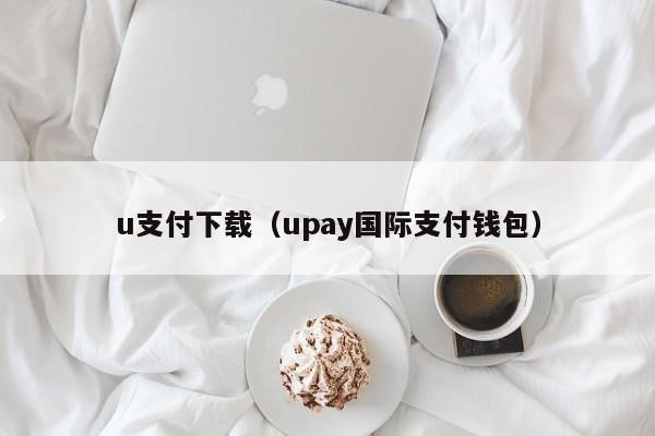 u支付下载（upay国际支付钱包）-第1张图片-昕阳网