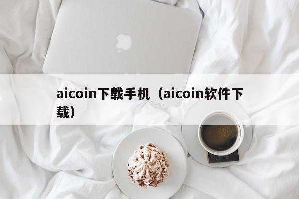 aicoin下载手机（aicoin软件下载）-第1张图片-昕阳网