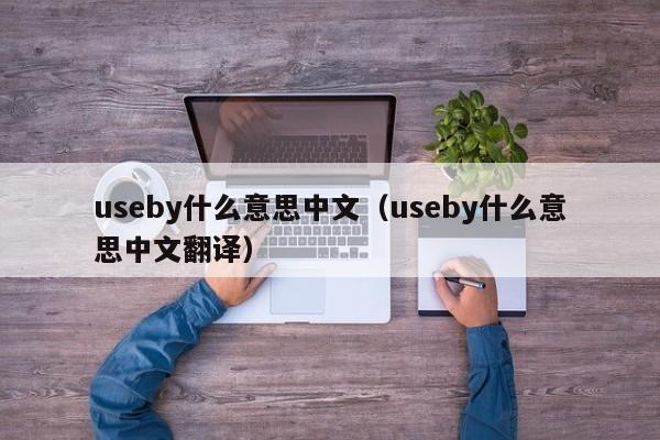 useby什么意思中文（useby什么意思中文翻译）-第1张图片-昕阳网