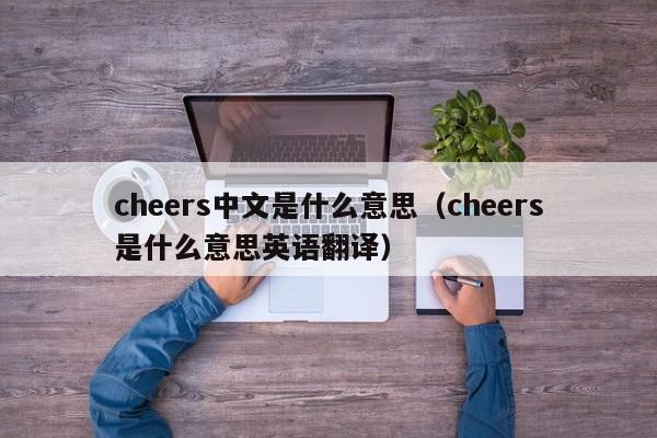 cheers中文是什么意思（cheers是什么意思英语翻译）-第1张图片-昕阳网