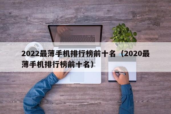 2022最薄手机排行榜前十名（2020最薄手机排行榜前十名）-第1张图片-昕阳网