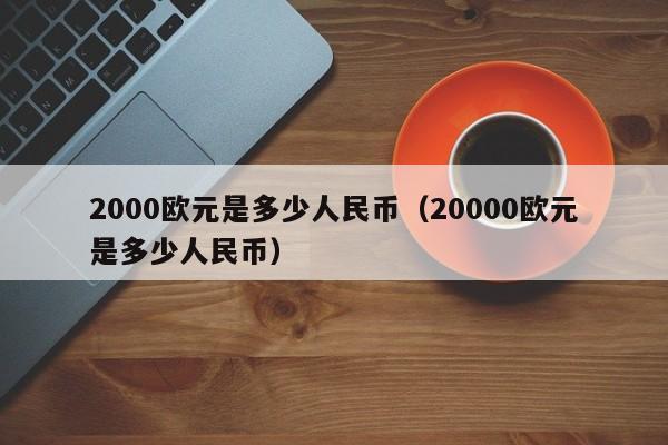 2000欧元是多少人民币（20000欧元是多少人民币）-第1张图片-昕阳网