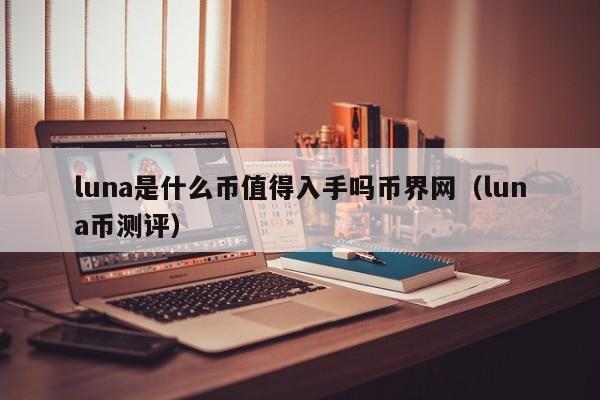 luna是什么币值得入手吗币界网（luna币测评）-第1张图片-昕阳网