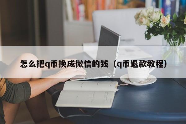 怎么把q币换成微信的钱（q币退款教程）-第1张图片-昕阳网