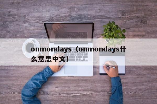 onmondays（onmondays什么意思中文）-第1张图片-昕阳网