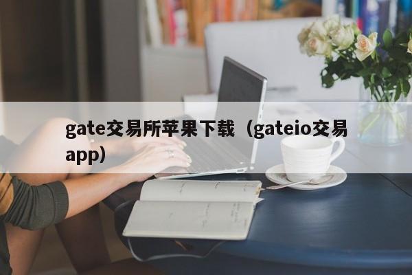 gate交易所苹果下载（gateio交易app）-第1张图片-昕阳网