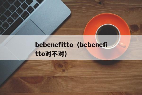 bebenefitto（bebenefitto对不对）-第1张图片-昕阳网